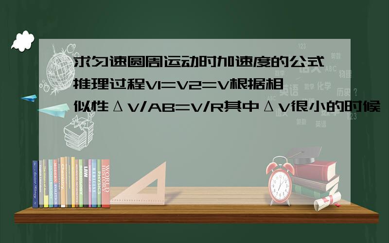 求匀速圆周运动时加速度的公式推理过程V1=V2=V根据相似性ΔV/AB=V/R其中ΔV很小的时候,AB=AB弧=ΔL=VΔtΔV=(V*V/R)*Δt因此a=ΔV/Δt=V^2/R