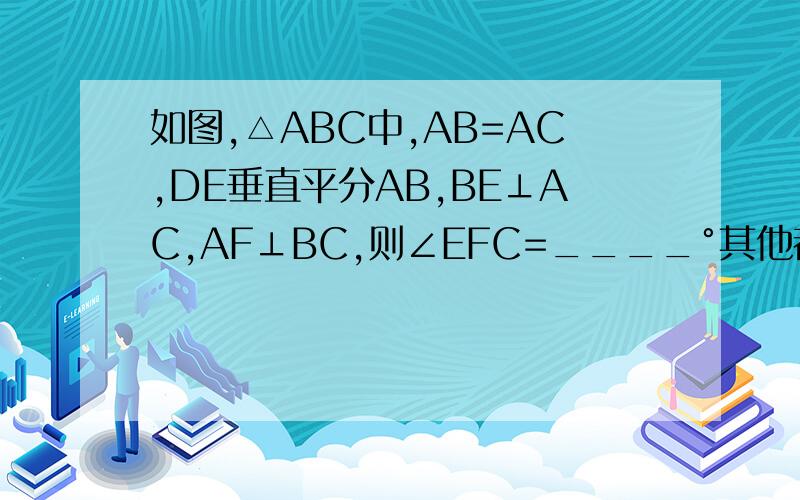 如图,△ABC中,AB=AC,DE垂直平分AB,BE⊥AC,AF⊥BC,则∠EFC=____°其他都知道,就是不知道bf=ef怎么来的,
