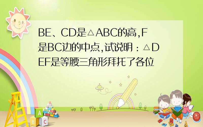 BE、CD是△ABC的高,F是BC边的中点,试说明：△DEF是等腰三角形拜托了各位