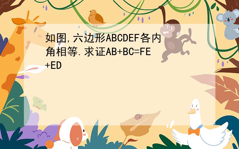 如图,六边形ABCDEF各内角相等.求证AB+BC=FE+ED