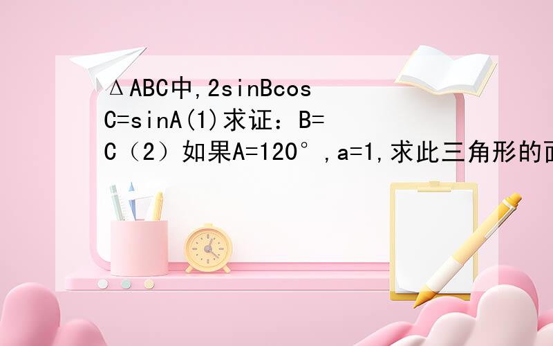 ΔABC中,2sinBcosC=sinA(1)求证：B=C（2）如果A=120°,a=1,求此三角形的面积