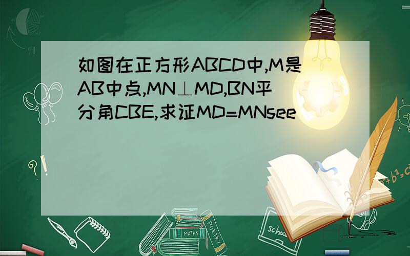 如图在正方形ABCD中,M是AB中点,MN⊥MD,BN平分角CBE,求证MD=MNsee