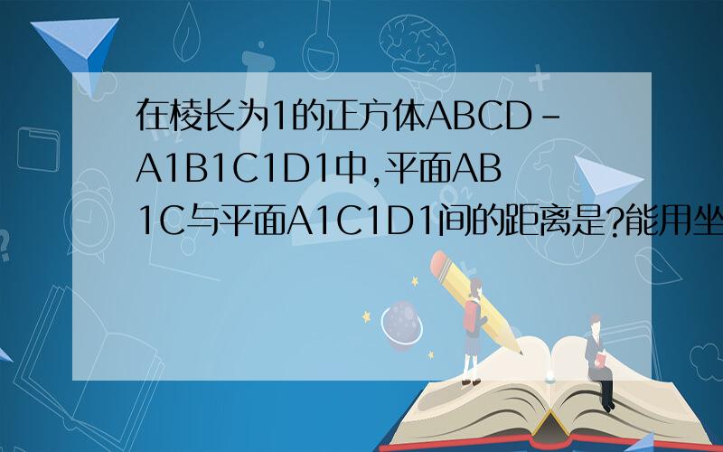 在棱长为1的正方体ABCD-A1B1C1D1中,平面AB1C与平面A1C1D1间的距离是?能用坐标法吗?