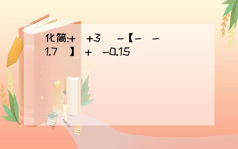 化简:+(+3) -【-(-1.7)】 +(-0.15)
