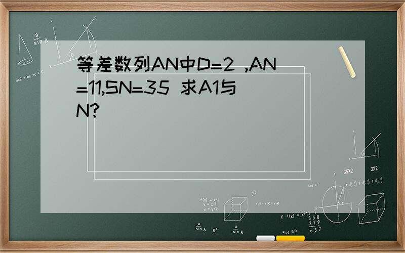 等差数列AN中D=2 ,AN=11,SN=35 求A1与N?