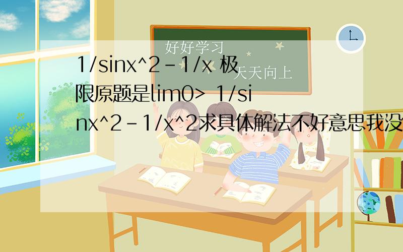1/sinx^2-1/x 极限原题是lim0> 1/sinx^2-1/x^2求具体解法不好意思我没分了 不然就全部付出了