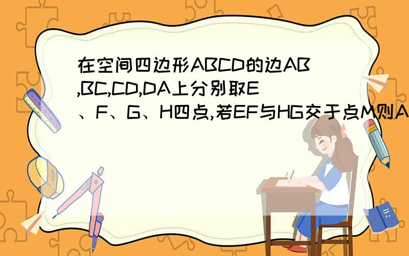 在空间四边形ABCD的边AB,BC,CD,DA上分别取E、F、G、H四点,若EF与HG交于点M则A M一定在AC上 B M一定在BD上 C M可能在AC,也可能在BD上为什么答案是A 为什么不能在BD上 空间四边形ABCD又没说哪边对折 如