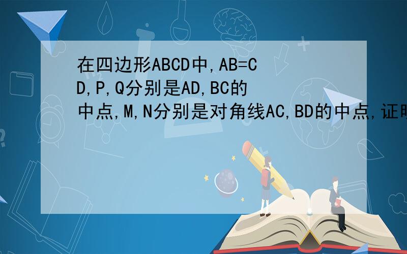在四边形ABCD中,AB=CD,P,Q分别是AD,BC的中点,M,N分别是对角线AC,BD的中点,证明PQ⊥MN