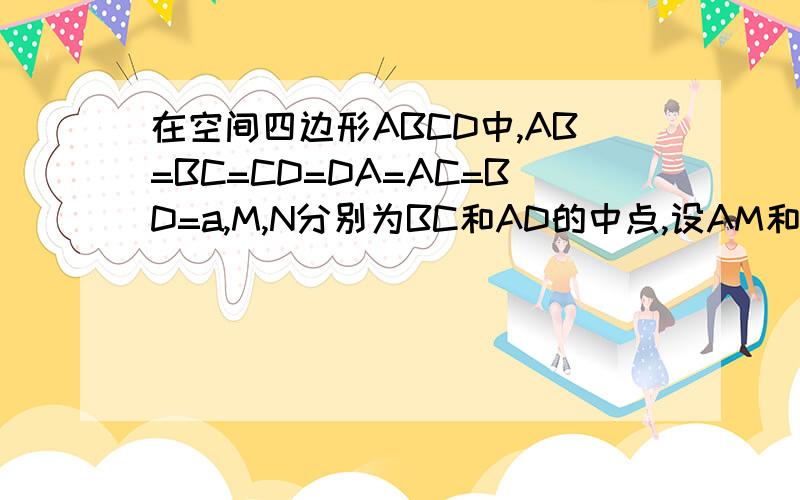 在空间四边形ABCD中,AB=BC=CD=DA=AC=BD=a,M,N分别为BC和AD的中点,设AM和CN所成的角为a,求cosa的值
