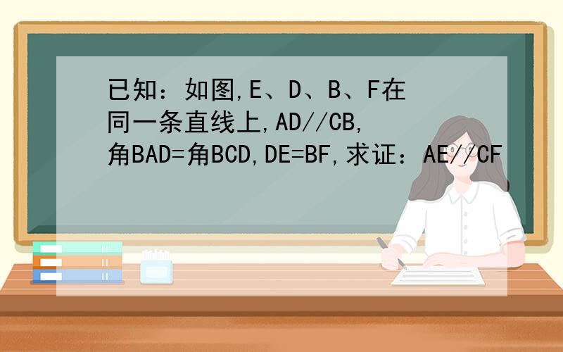 已知：如图,E、D、B、F在同一条直线上,AD//CB,角BAD=角BCD,DE=BF,求证：AE//CF