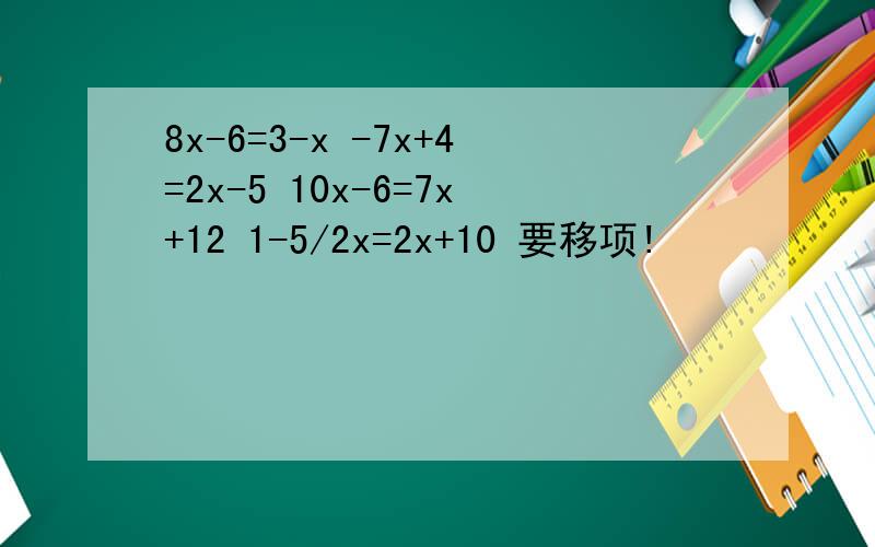 8x-6=3-x -7x+4=2x-5 10x-6=7x+12 1-5/2x=2x+10 要移项!