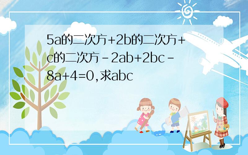 5a的二次方+2b的二次方+c的二次方-2ab+2bc-8a+4=0,求abc