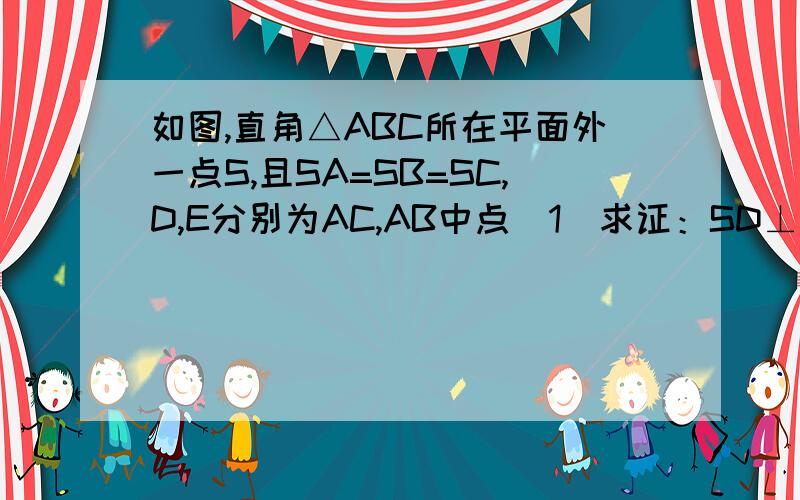 如图,直角△ABC所在平面外一点S,且SA=SB=SC,D,E分别为AC,AB中点（1）求证：SD⊥平面ABC（2）若AB=BC,求BD与平面ASC垂直