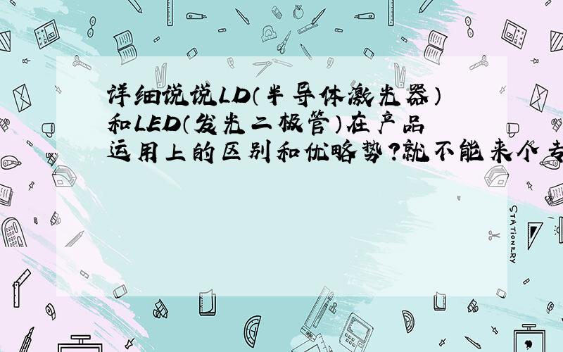 详细说说LD（半导体激光器）和LED（发光二极管）在产品运用上的区别和优略势?就不能来个专业点的解答么