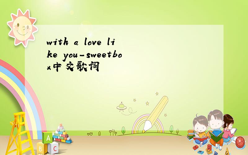 with a love like you-sweetbox中文歌词