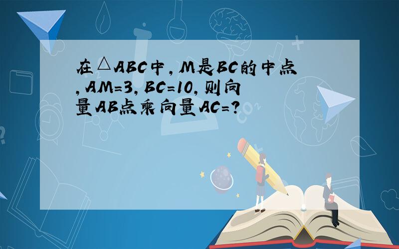 在△ABC中,M是BC的中点,AM=3,BC=10,则向量AB点乘向量AC=?