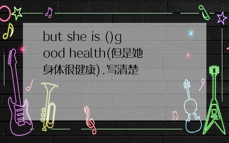 but she is ()good health(但是她身体很健康).写清楚