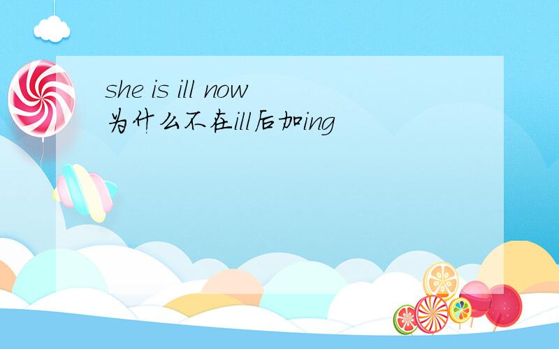 she is ill now为什么不在ill后加ing