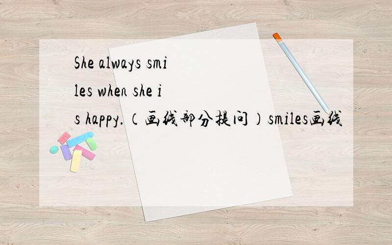 She always smiles when she is happy.（画线部分提问）smiles画线