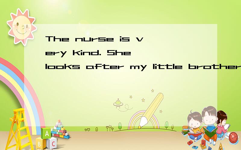 The nurse is very kind. She looks after my little brother.改为同义句