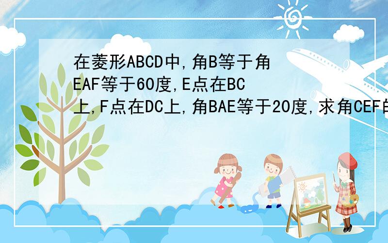 在菱形ABCD中,角B等于角EAF等于60度,E点在BC上,F点在DC上,角BAE等于20度,求角CEF的度数.填空题答案是20度,