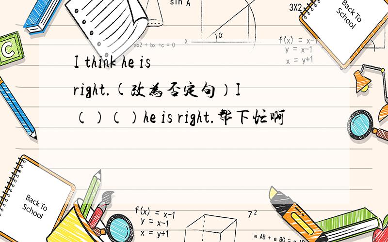 I think he is right.(改为否定句）I（）（）he is right.帮下忙啊