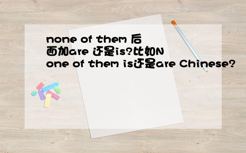 none of them 后面加are 还是is?比如None of them is还是are Chinese?