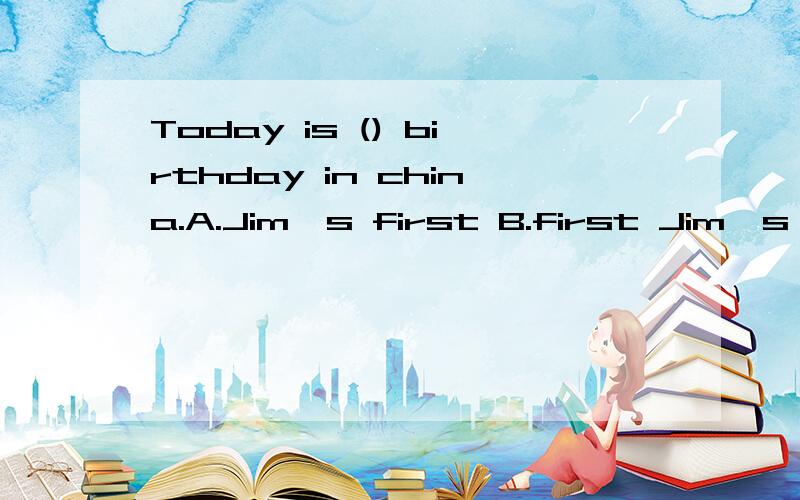 Today is () birthday in china.A.Jim's first B.first Jim's C.Jim's the first D.Jim first