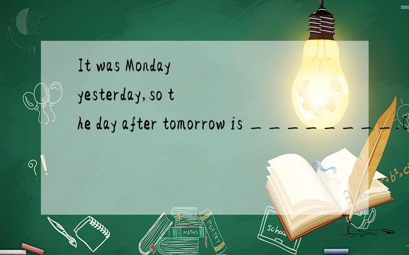 It was Monday yesterday,so the day after tomorrow is ________.[ ] A.Monday B.Thursday C.Frida