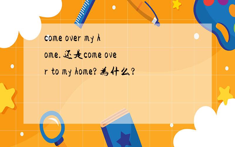 come over my home.还是come over to my home?为什么?