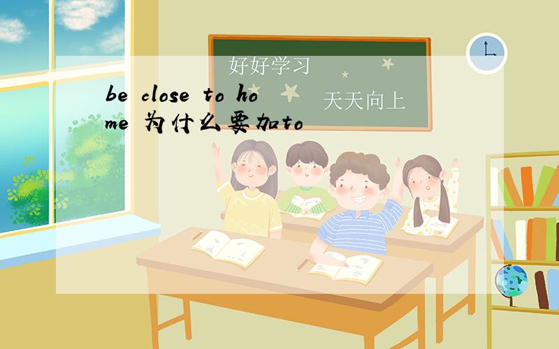 be close to home 为什么要加to