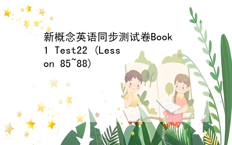 新概念英语同步测试卷Book1 Test22 (Lesson 85~88)