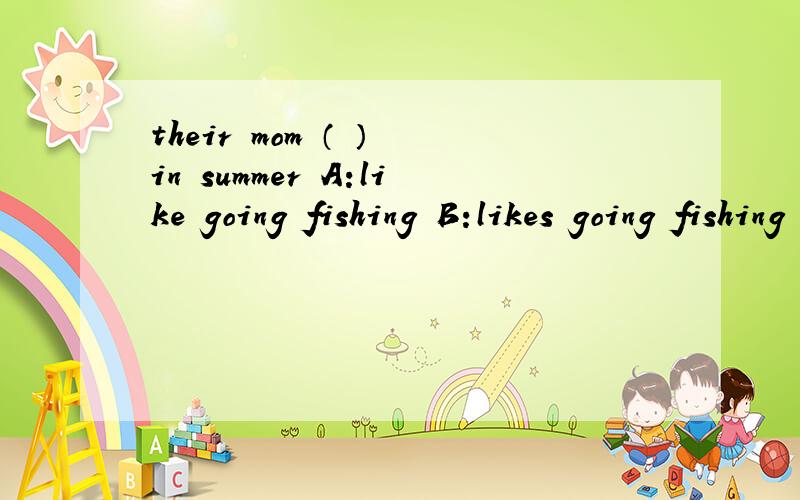 their mom （ ） in summer A:like going fishing B:likes going fishing