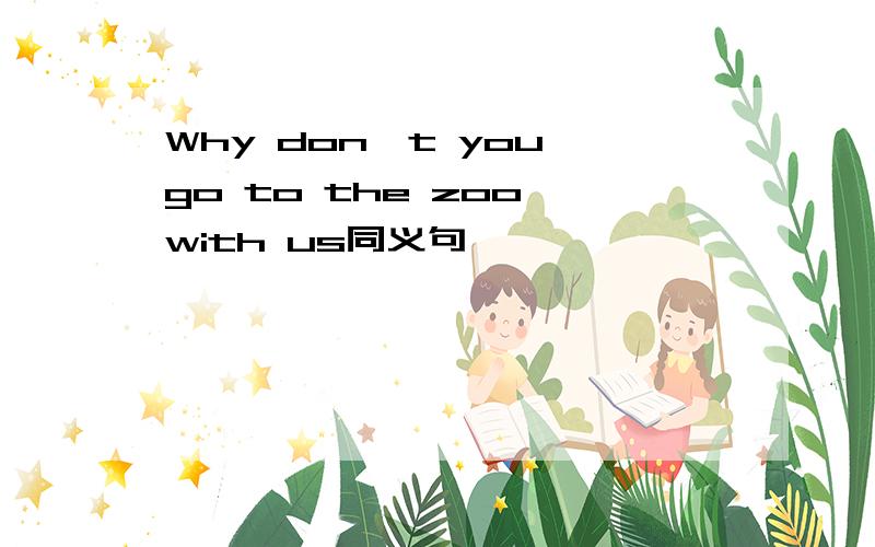 Why don't you go to the zoo with us同义句