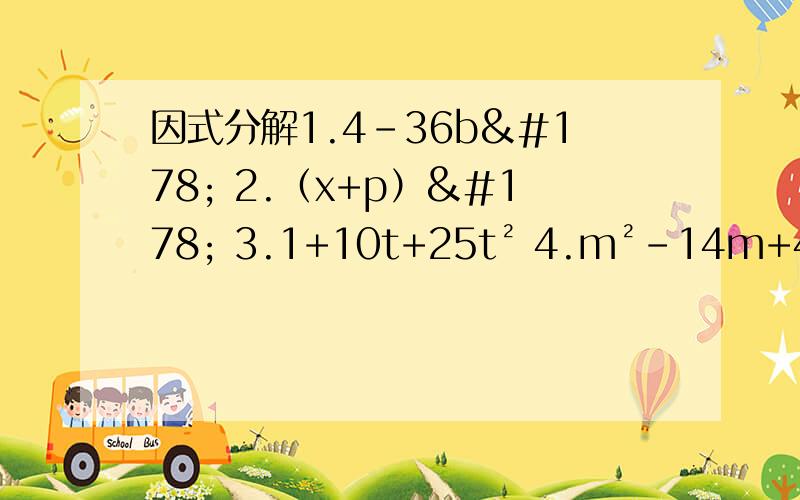 因式分解1.4-36b² 2.（x+p）² 3.1+10t+25t² 4.m²-14m+49 5.y²+y+1/4