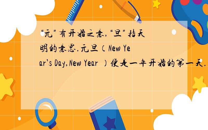 “元”有开始之意,“旦”指天明的意思.元旦（New Year's Day,New Year ）便是一年开始的第一天.翻译