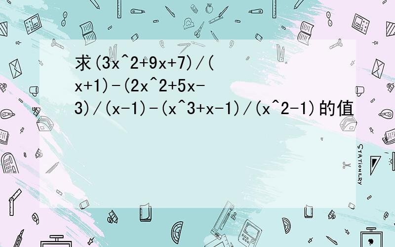 求(3x^2+9x+7)/(x+1)-(2x^2+5x-3)/(x-1)-(x^3+x-1)/(x^2-1)的值