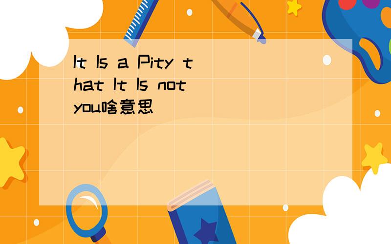 It Is a Pity that It Is not you啥意思