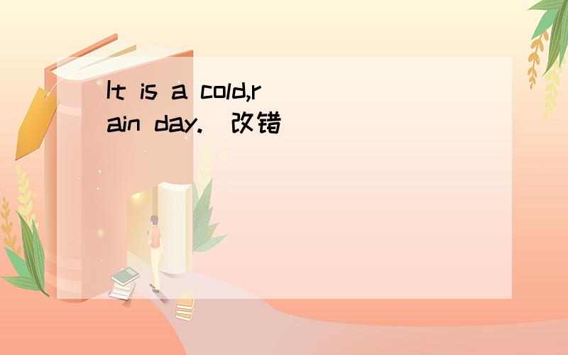 It is a cold,rain day.(改错）