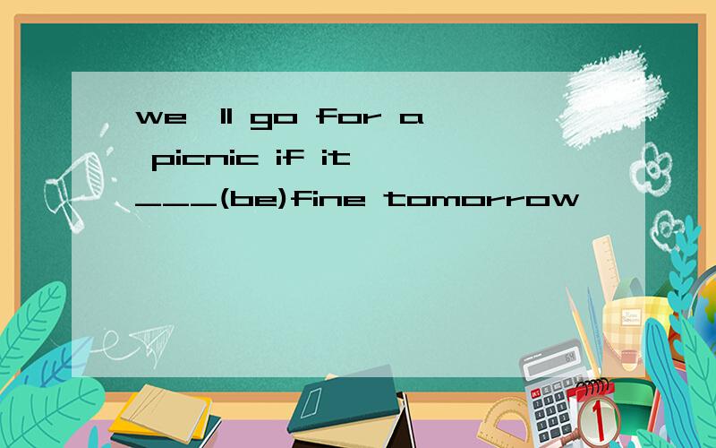 we'll go for a picnic if it ___(be)fine tomorrow