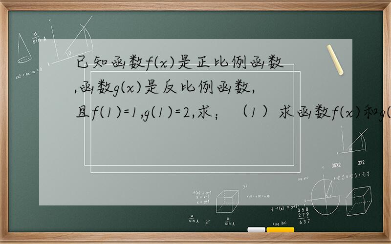已知函数f(x)是正比例函数,函数g(x)是反比例函数,且f(1)=1,g(1)=2,求；（1）求函数f(x)和g(x)；（2）判断函数f(x)+g(x)的奇偶性.