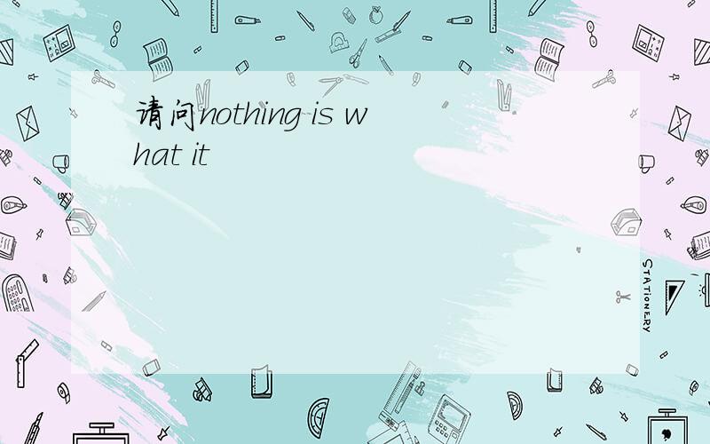 请问nothing is what it