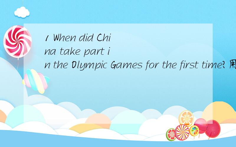 1 When did China take part in the Olympic Games for the first time?用英文回答