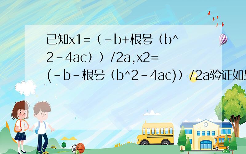 已知x1=（-b+根号（b^2-4ac））/2a,x2=(-b-根号（b^2-4ac)）/2a验证如果用x1或x2代替等式ax^2+bx+c=0中的x值,都可以是等式成立