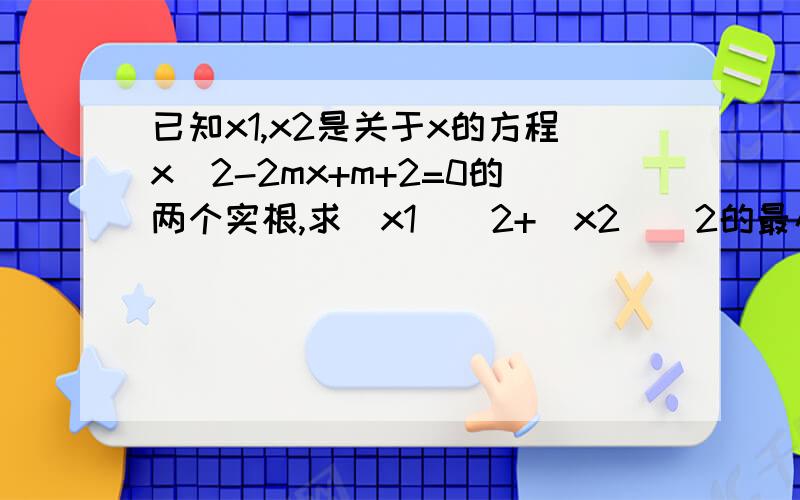 已知x1,x2是关于x的方程x^2-2mx+m+2=0的两个实根,求（x1)^2+(x2)^2的最小值