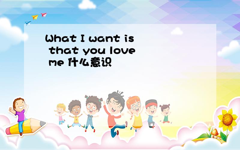 What I want is that you love me 什么意识