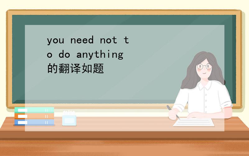 you need not to do anything 的翻译如题