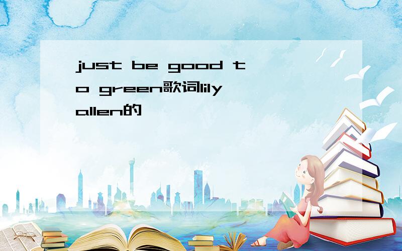 just be good to green歌词lily allen的