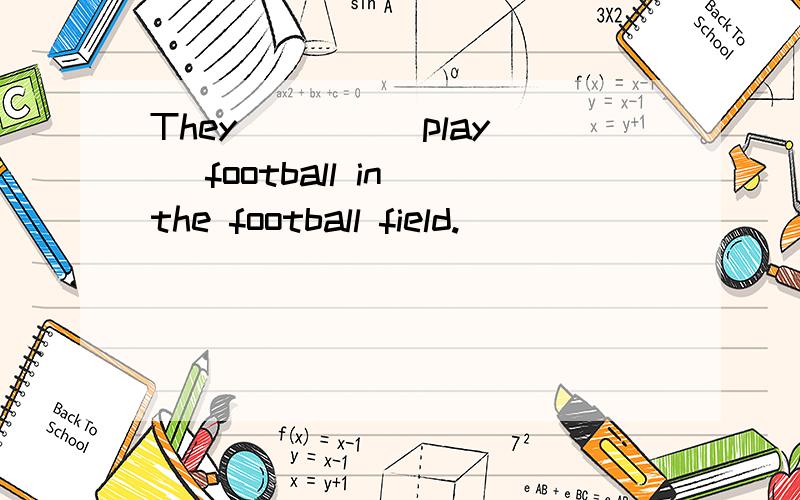 They ___ (play) football in the football field.