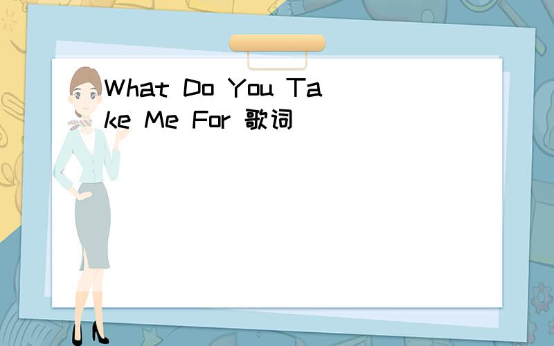 What Do You Take Me For 歌词